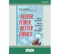 Faster, Fewer, Better Emails: Manage the Volume, Reduce the Stress, Love the Results