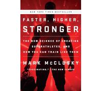 Faster, Higher, Stronger: The New Science of Creating Superathletes, and How You Can Train Like Them