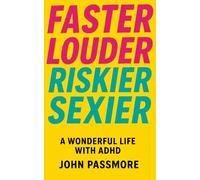 Faster, Louder, Riskier, Sexier: A wonderful life with ADHD