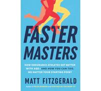 Faster Masters: How Endurance Athletes Get Better with Age--and How You Can Too, No Matter Your Starting Point