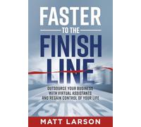 Faster to the Finish Line: Outsource Your Business with Virtual Assistants and Regain Control of Your Life