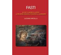 FASTI: Gli dei, il lavoro e la festa, la religione romana attraverso il calendario.
