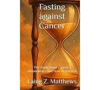 Fasting against Cancer: The Truth About Cancer’s Metabolism-And How to Starve It