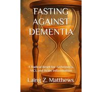 FASTING AGAINST DEMENTIA: A Radical Reset for Alzheimer’s, MCI, and Brain Inflammation
