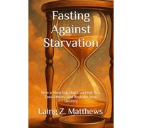 Fasting Against Starvation: How a Meal You Skip Can Heal You, Feed Others, and Reshape Your Destiny