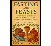 Fasting and Feasts: A Practical Guide to the Orthodox Calendar with Recipes and Reflections