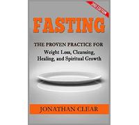 Fasting: Fasting: The Proven Practice for Weight Loss, Cleansing, Healing and Spiritual Growth
