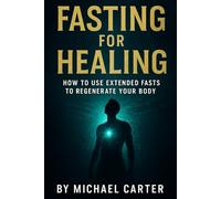 Fasting for Healing: How to Use Extended Fasts to Regenerate Your Body