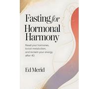 Fasting for Hormonal Harmony: Reset Your Hormones, Boost Metabolism, and Reclaim Your Energy After 40