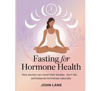 Fasting for Hormone Health: How Women Can Reset Their Bodies, Burn Fat, and Balance Hormones Naturally