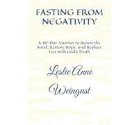 FASTING FROM NEGATIVITY: A 40-Day Journey to Renew the Mind, Restore Hope, and Replace Lies with God’s Truth