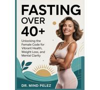 Fasting Over 40+: Unlocking the Female Code for Vibrant Health, Weight Loss, and Mental Clarity