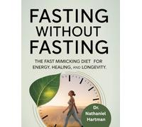 Fasting Without Fasting: The Fast Mimicking Diet for Energy, Healing and Longevity: 1