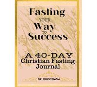 Fasting Your Way to Success: A 40-Day Christian Fasting Journal