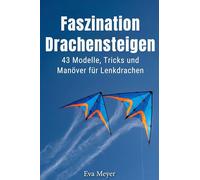 Faszination Drachensteigen: 43 Modelle, Tricks und Manöver für Lenkdrachen