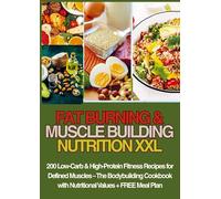 FAT BURNING & MUSCLE BUILDING NUTRITION XXL 200 Low-Carb & High-Protein Fitness Recipes for Defined Muscles -: The Bodybuilding Cookbook with Nutritional Values + FREE Meal Plan