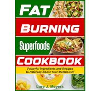 Fat Burning Superfoods Cookbook: Powerful Ingredients and Recipes to Naturally Boost Your Metabolism