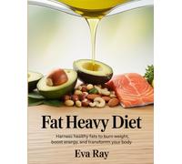 Fat Heavy Diet: Harness Healthy Fats to Burn Weight, Boost Energy, and Transform Your Body