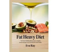 Fat Heavy Diet: Harness Healthy Fats to Burn Weight, Boost Energy, and Transform Your Body