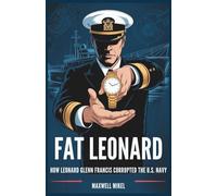 Fat Leonard: How Leonard Glenn Francis Corrupted the U.S. Navy: The Shocking Story of Bribes, Blackmail, and the Collapse of Naval Integrity