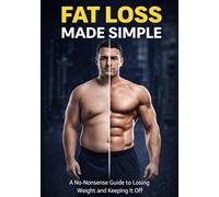 Fat Loss Made Simple: The No-Nonsense Guide to Losing Weight and Keeping It Off