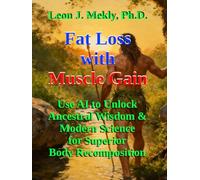 Fat Loss with Muscle Gain: Use AI to Unlock Ancestral Wisdom & Modern Science for Superior Body Recomposition