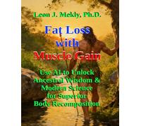 Fat Loss with Muscle Gain: Use AI to Unlock Ancestral Wisdom & Modern Science for Superior Body Recomposition