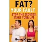 Fat? Your Fault! - Stop the Excuses, Start Your Life: The Brutal Truth About Carbs, Weight Loss & Supplements - A 30-Day Plan for Real Results