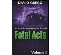 Fatal Acts:: 20 True Murder Cases That Shocked the World(volume 3)