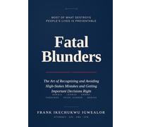 Fatal Blunders: The Art of Recognizing and Avoiding High-Stakes Mistakes and Getting Important Decisions Right