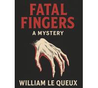 Fatal fingers: A mystery by William Le Queux