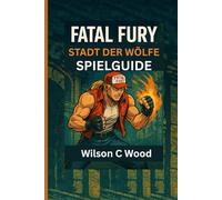 FATAL FURY: STADT DER WÖLFE SPIELGUIDE: Die vollständigen Kampf- und Strategietipps und -techniken für jeden Kämpfer