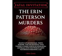 Fatal Invitation: The Erin Patterson Murders: Death Cap Mushrooms, Triple Murder, and the Betrayal That Turned a Family Lunch in Leongatha, Australia Into the World’s Most Notorious Poisoning Case