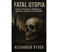 Fatal Utopia: Deadly Idealism of Communism, Marxism, Fascism, Socialism, and Theocracy