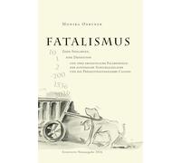 Fatalismus: Zehn Spielarten, eine Definition und zwei erstaunliche Fallbeispiele: der altstoische Schicksalsglaube und die Prädestinationslehre Calvins