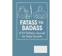 Fatass To Badass: A Fit Father's Journal For Daily Growth