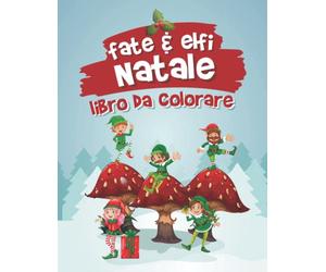 Fate ed elfi Libro da colorare di Natale: Un libro da colorare per bambini con adorabili e stravaganti elfi e fate pieni di gioia e divertimento natalizio Copertina flessibile
