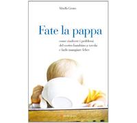 Fate la pappa. Come risolvere i problemi del vostro bambino a tavola e farlo mangiare felice