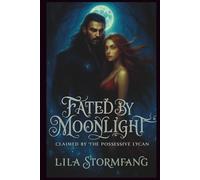 Fated by Moonlight: Claimed by the Possessive Lycan: A Tale of Unbroken Bonds, Dark Secrets, and Steamy Wolf Shifter Romance