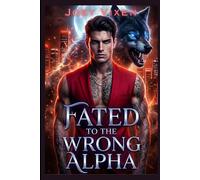 Fated To The Wrong Alpha: A Rejected Mate Forbidden Chosen Mate Werewolf Shifter Romance