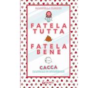 Fatela bene fatela tutta: Cacca. Manuale di istruzione