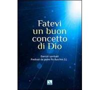 Fatevi un buon concetto di Dio. Esercizi spirituali