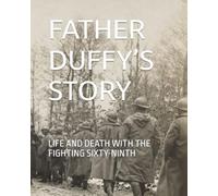 FATHER DUFFY’S STORY: LIFE AND DEATH WITH THE FIGHTING SIXTY-NINTH