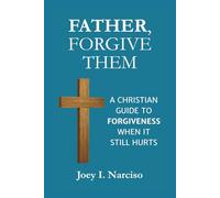 Father, Forgive Them: A Christian Guide to Forgiveness When It Still Hurts