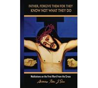 FATHER, FORGIVE THEM FOR THEY KNOW NOT WHAT THEY DO: Meditations on the First Wo
