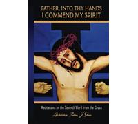 FATHER, INTO THY HANDS I COMMEND MY SPIRIT: Meditations on the Seventh Word from