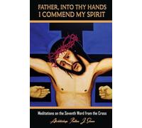 Father, Into Thy Hands I Commend My Spirit: Meditations on the Seventh Word from