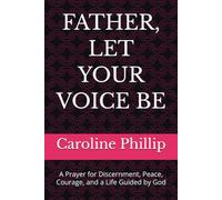 FATHER, LET YOUR VOICE BE: A Prayer for Discernment, Peace, Courage, and a Life Guided by God