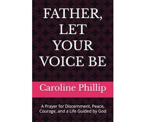 FATHER, LET YOUR VOICE BE: A Prayer for Discernment, Peace, Courage, and a Life Guided by God