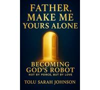Father, Make Me Yours Alone: Becoming God’s Robot - Not by Force, But by Love